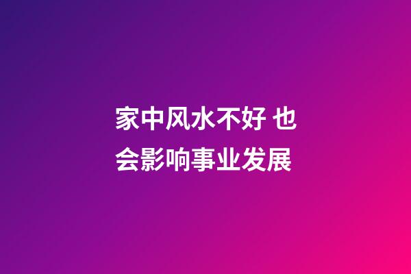 家中风水不好 也会影响事业发展